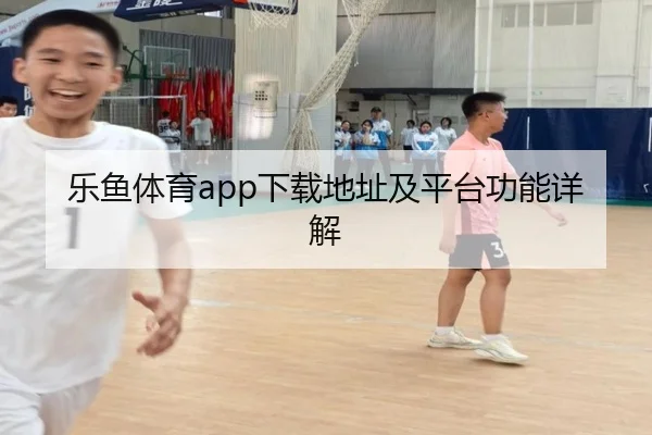 乐鱼体育app下载地址及平台功能详解