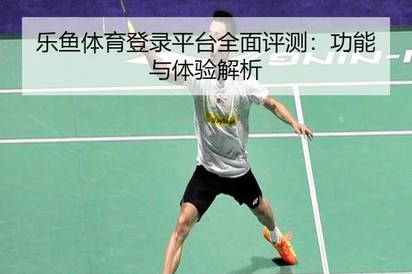 乐鱼体育登录平台全面评测:功能与体验解析
