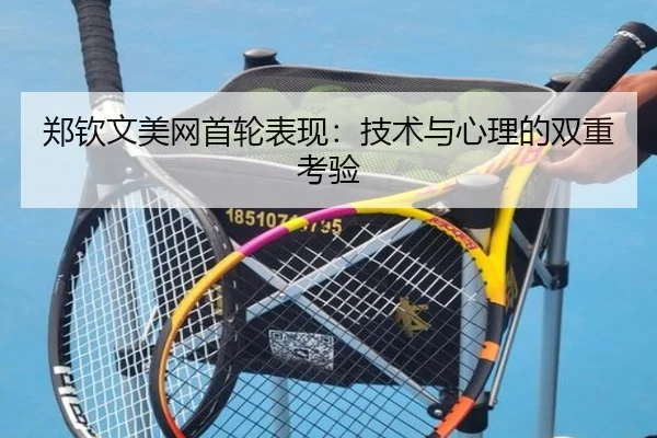 郑钦文美网首轮表现：技术与心理的双重考验