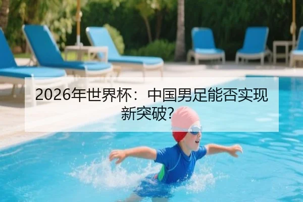 2026年世界杯:中国男足能否实现新突破?