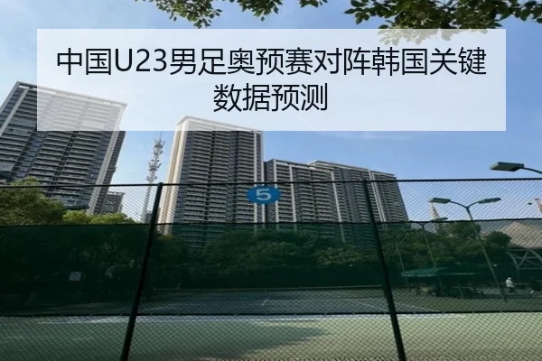 中国U23男足奥预赛对阵韩国关键数据预测